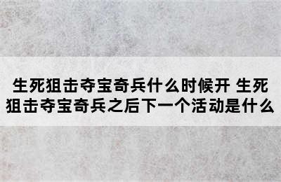 生死狙击夺宝奇兵什么时候开 生死狙击夺宝奇兵之后下一个活动是什么